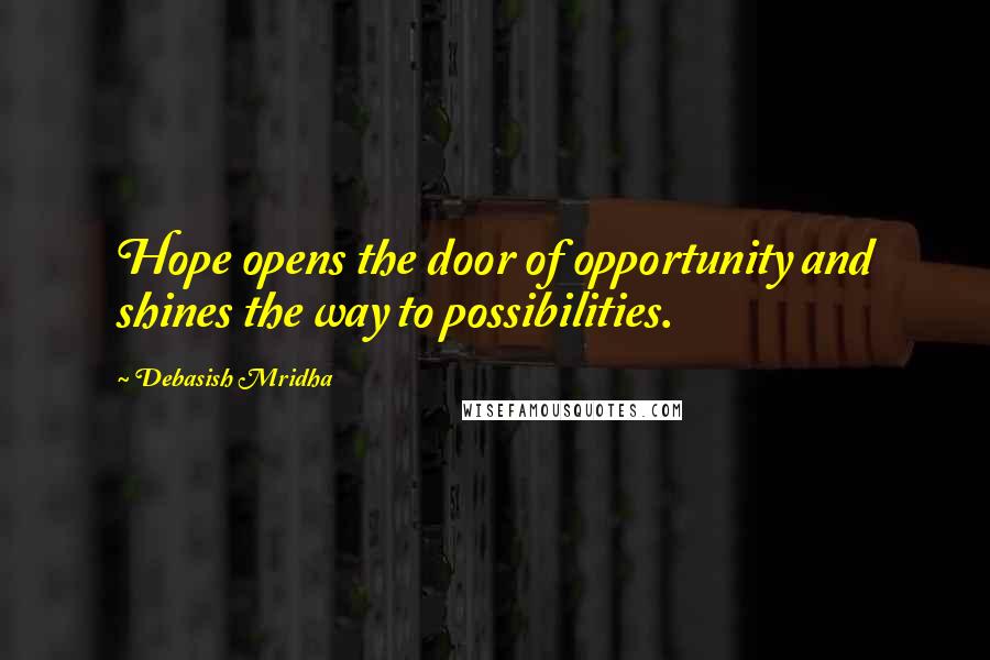 Debasish Mridha Quotes: Hope opens the door of opportunity and shines the way to possibilities.