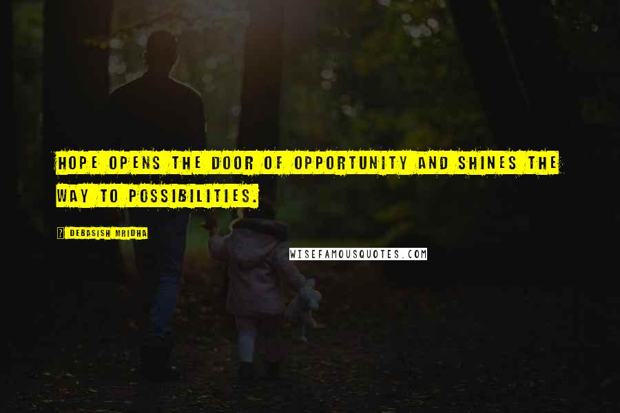 Debasish Mridha Quotes: Hope opens the door of opportunity and shines the way to possibilities.