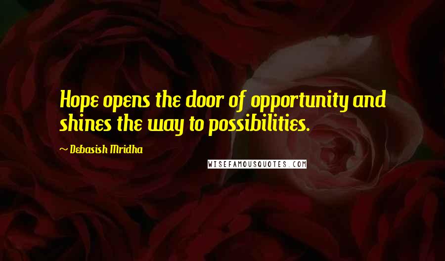 Debasish Mridha Quotes: Hope opens the door of opportunity and shines the way to possibilities.