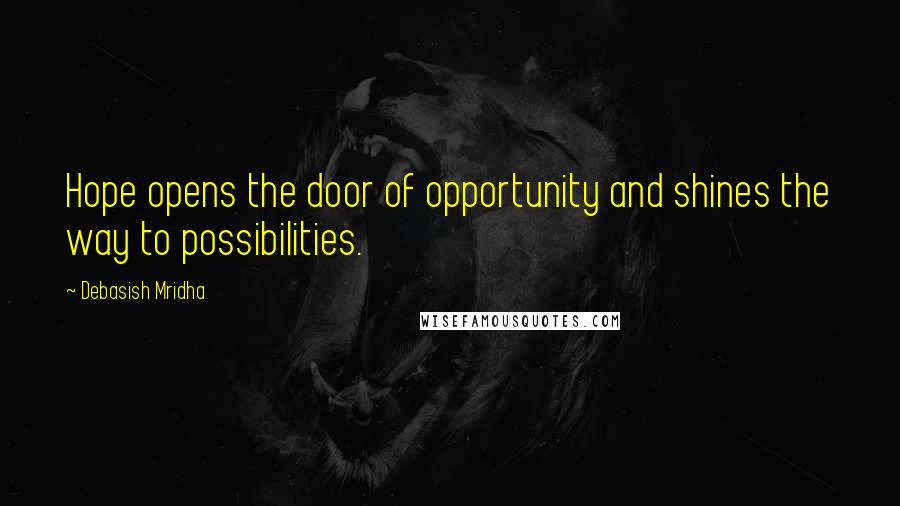 Debasish Mridha Quotes: Hope opens the door of opportunity and shines the way to possibilities.