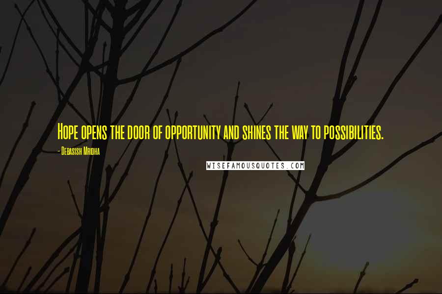 Debasish Mridha Quotes: Hope opens the door of opportunity and shines the way to possibilities.