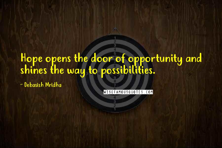 Debasish Mridha Quotes: Hope opens the door of opportunity and shines the way to possibilities.