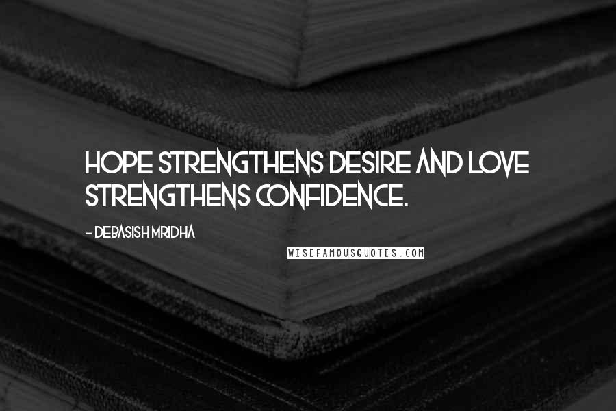 Debasish Mridha Quotes: Hope strengthens desire and love strengthens confidence.