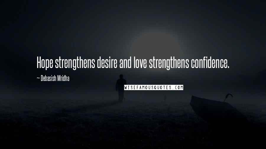 Debasish Mridha Quotes: Hope strengthens desire and love strengthens confidence.