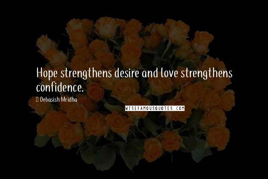 Debasish Mridha Quotes: Hope strengthens desire and love strengthens confidence.