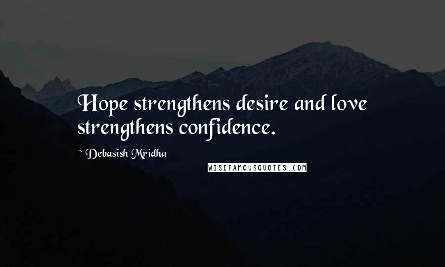 Debasish Mridha Quotes: Hope strengthens desire and love strengthens confidence.