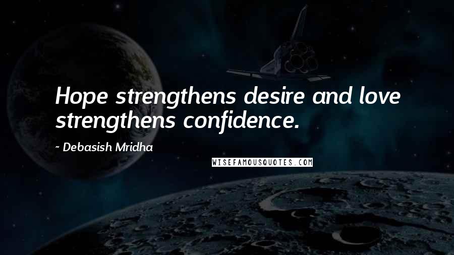 Debasish Mridha Quotes: Hope strengthens desire and love strengthens confidence.