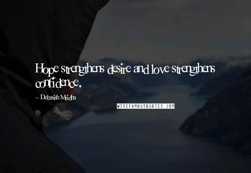 Debasish Mridha Quotes: Hope strengthens desire and love strengthens confidence.