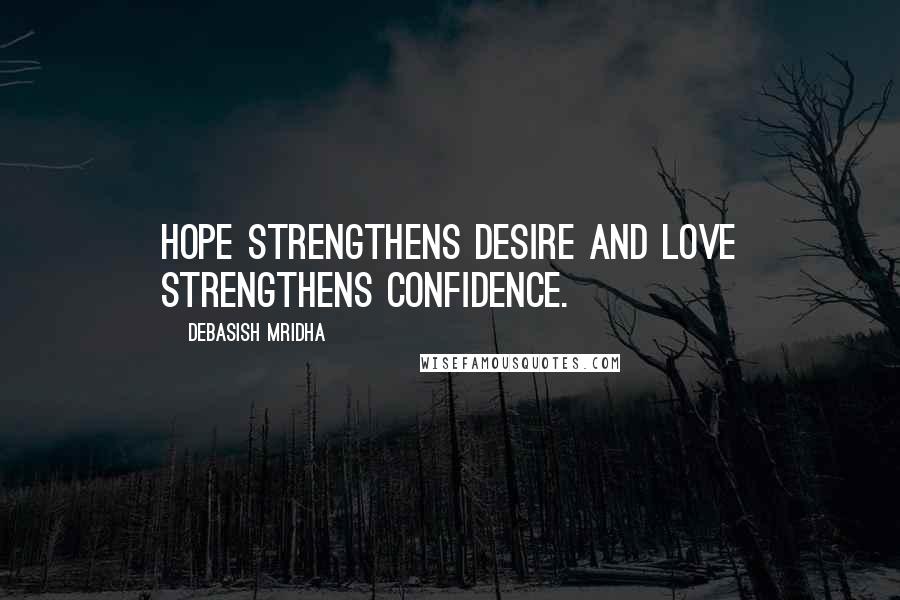 Debasish Mridha Quotes: Hope strengthens desire and love strengthens confidence.