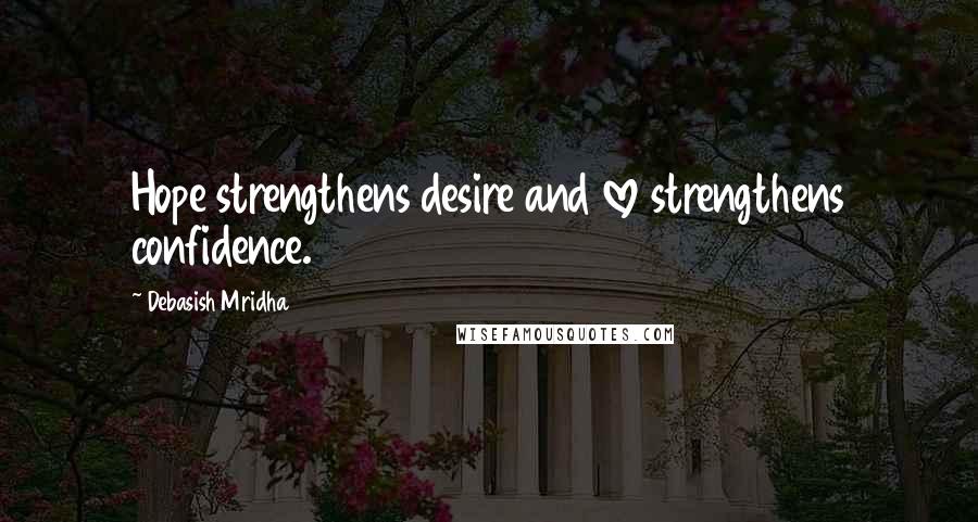 Debasish Mridha Quotes: Hope strengthens desire and love strengthens confidence.