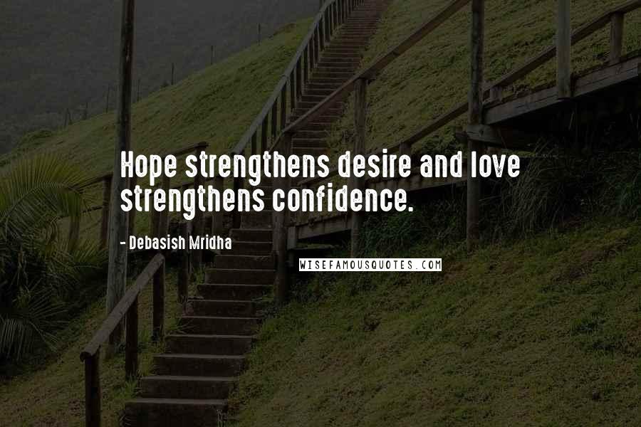 Debasish Mridha Quotes: Hope strengthens desire and love strengthens confidence.