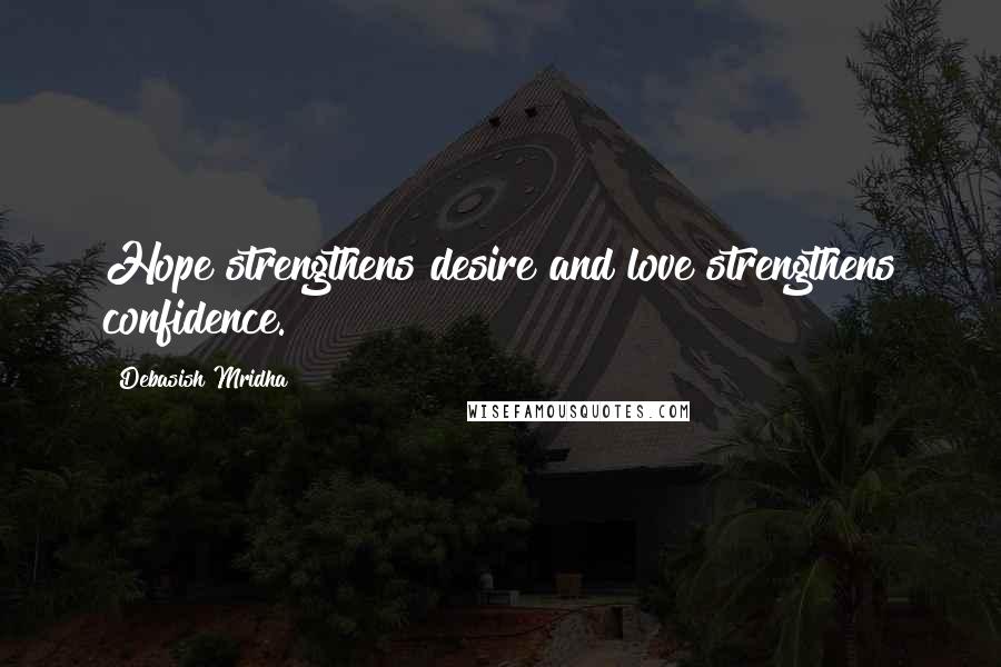 Debasish Mridha Quotes: Hope strengthens desire and love strengthens confidence.