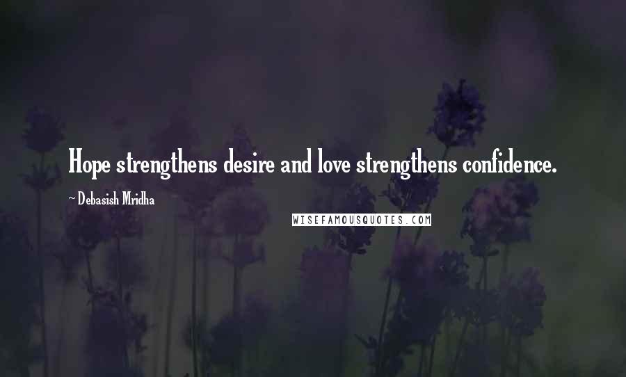 Debasish Mridha Quotes: Hope strengthens desire and love strengthens confidence.