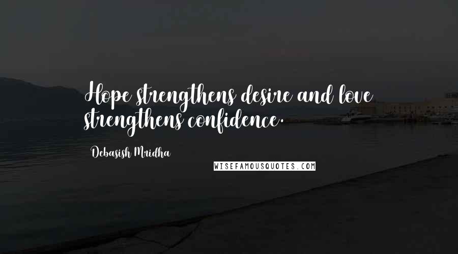 Debasish Mridha Quotes: Hope strengthens desire and love strengthens confidence.