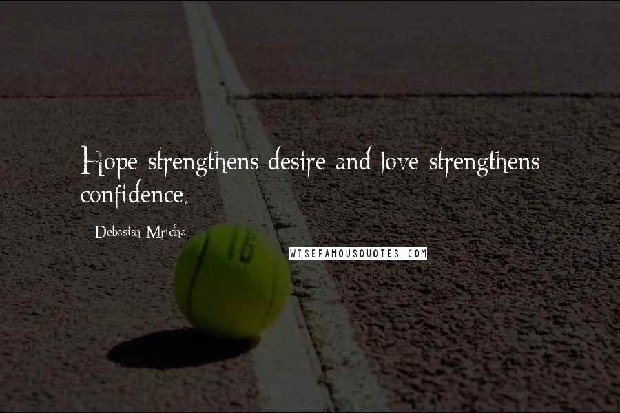 Debasish Mridha Quotes: Hope strengthens desire and love strengthens confidence.