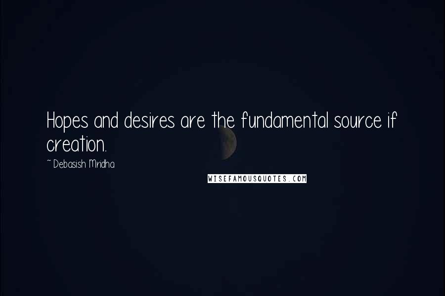 Debasish Mridha Quotes: Hopes and desires are the fundamental source if creation.