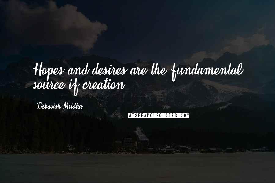 Debasish Mridha Quotes: Hopes and desires are the fundamental source if creation.