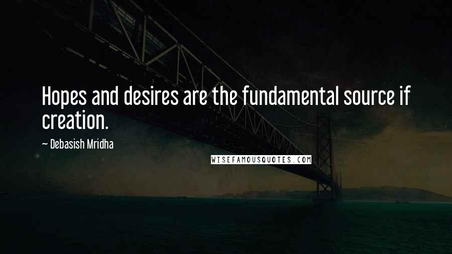 Debasish Mridha Quotes: Hopes and desires are the fundamental source if creation.