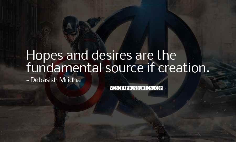 Debasish Mridha Quotes: Hopes and desires are the fundamental source if creation.