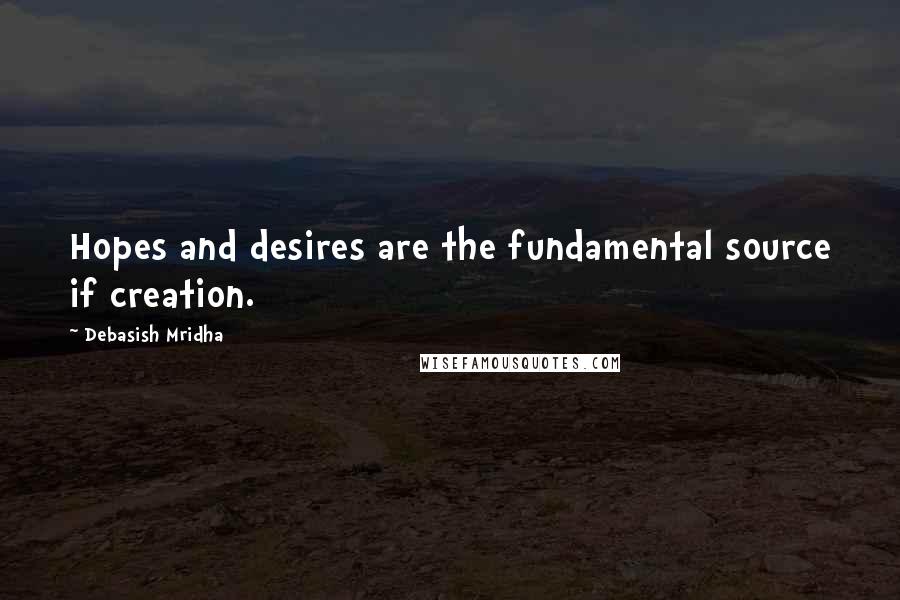 Debasish Mridha Quotes: Hopes and desires are the fundamental source if creation.