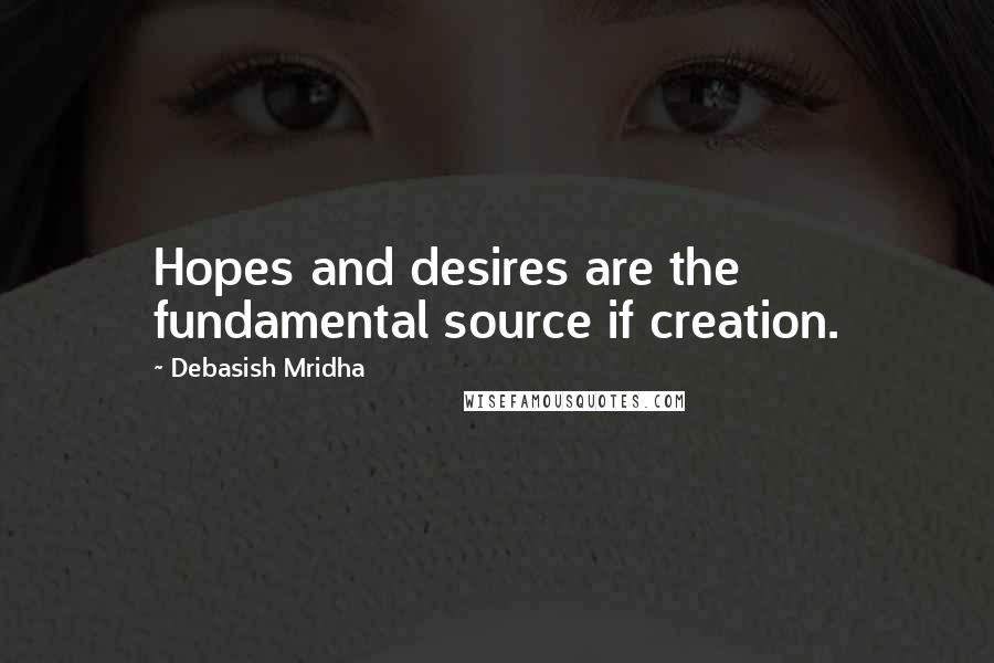 Debasish Mridha Quotes: Hopes and desires are the fundamental source if creation.