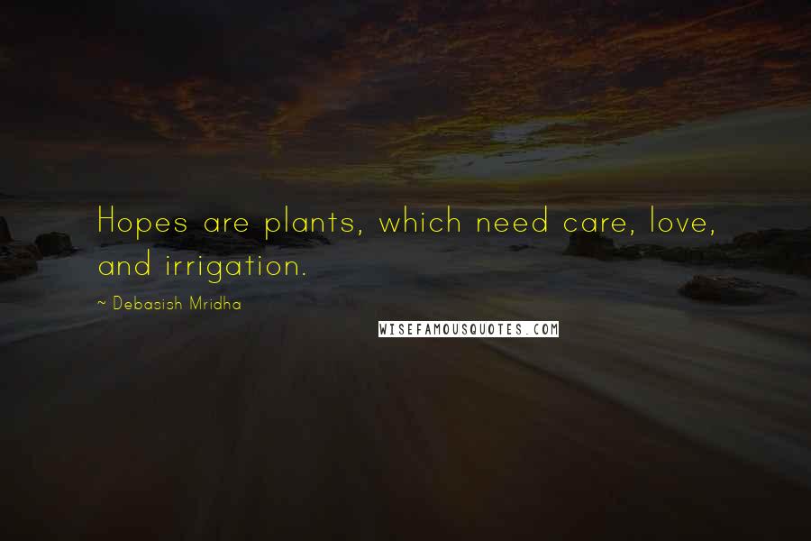 Debasish Mridha Quotes: Hopes are plants, which need care, love, and irrigation.