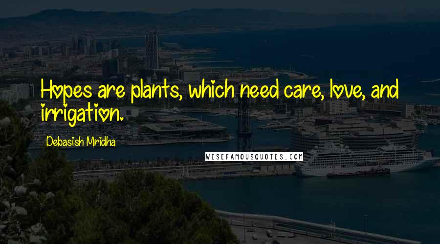 Debasish Mridha Quotes: Hopes are plants, which need care, love, and irrigation.