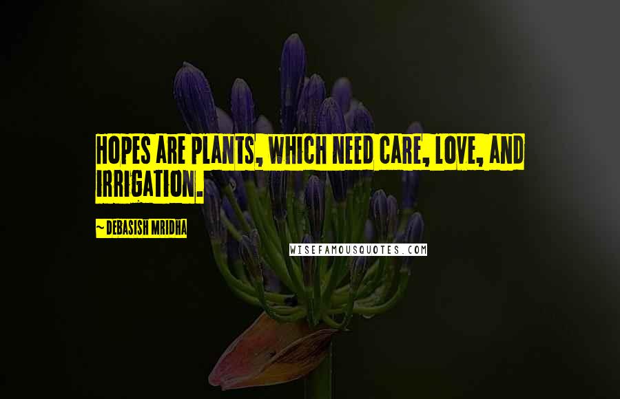 Debasish Mridha Quotes: Hopes are plants, which need care, love, and irrigation.