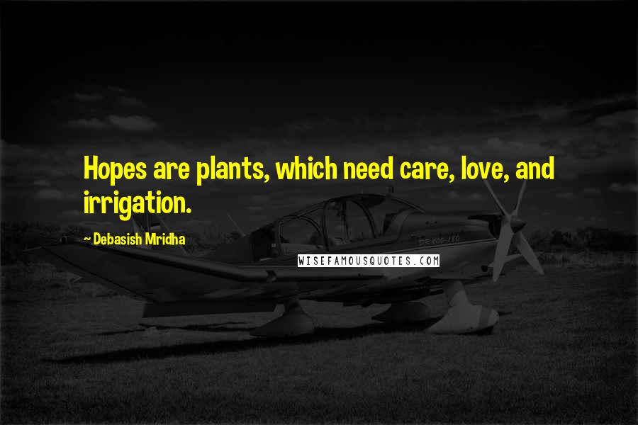 Debasish Mridha Quotes: Hopes are plants, which need care, love, and irrigation.