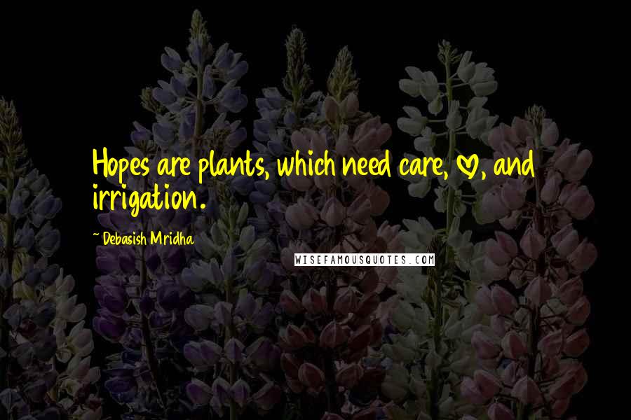 Debasish Mridha Quotes: Hopes are plants, which need care, love, and irrigation.