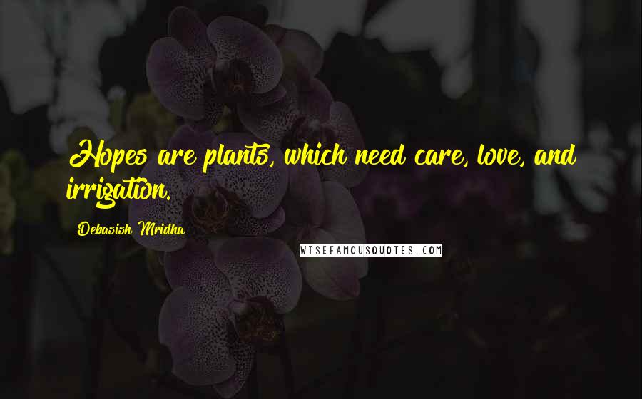 Debasish Mridha Quotes: Hopes are plants, which need care, love, and irrigation.