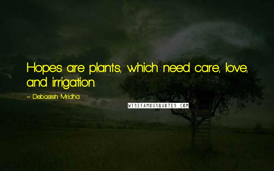 Debasish Mridha Quotes: Hopes are plants, which need care, love, and irrigation.