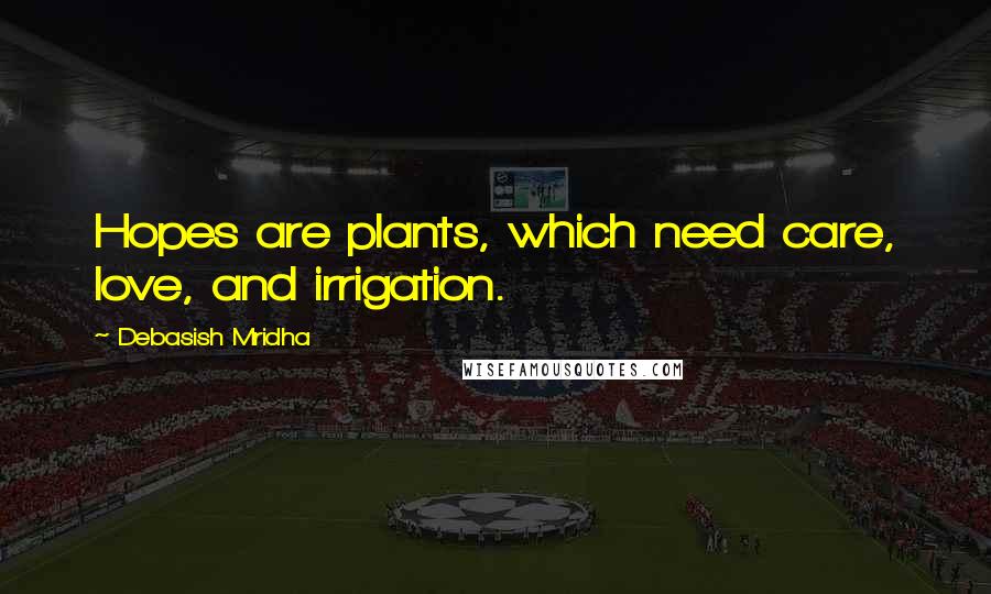 Debasish Mridha Quotes: Hopes are plants, which need care, love, and irrigation.