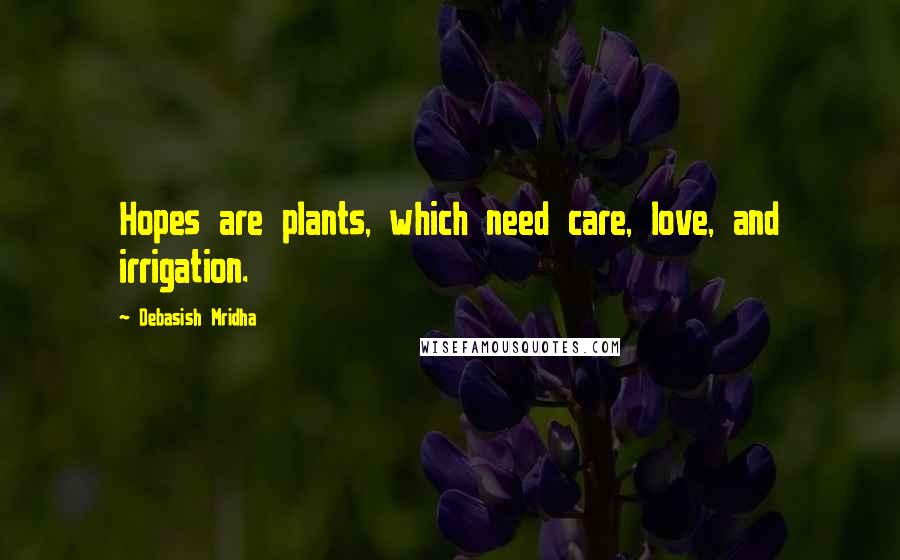 Debasish Mridha Quotes: Hopes are plants, which need care, love, and irrigation.