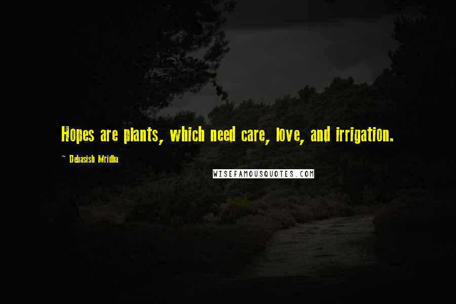 Debasish Mridha Quotes: Hopes are plants, which need care, love, and irrigation.