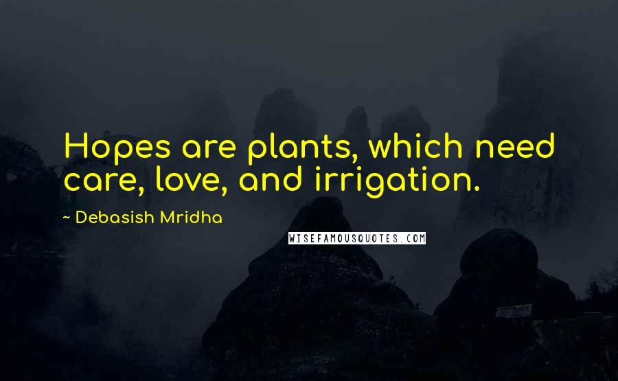 Debasish Mridha Quotes: Hopes are plants, which need care, love, and irrigation.