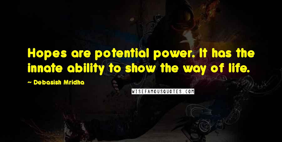 Debasish Mridha Quotes: Hopes are potential power. It has the innate ability to show the way of life.