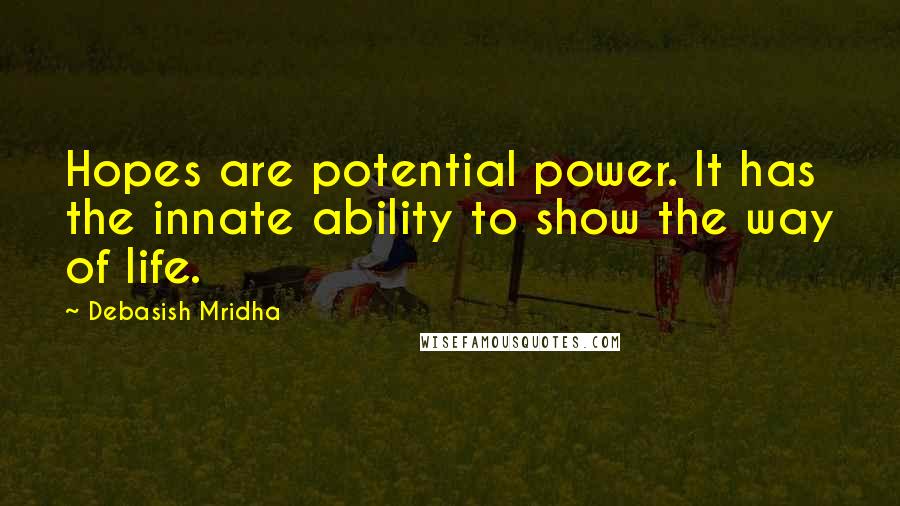 Debasish Mridha Quotes: Hopes are potential power. It has the innate ability to show the way of life.