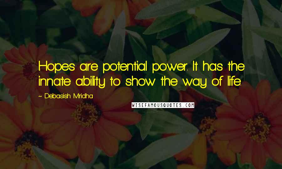 Debasish Mridha Quotes: Hopes are potential power. It has the innate ability to show the way of life.