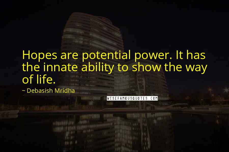 Debasish Mridha Quotes: Hopes are potential power. It has the innate ability to show the way of life.