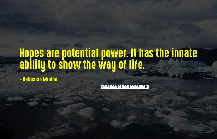 Debasish Mridha Quotes: Hopes are potential power. It has the innate ability to show the way of life.