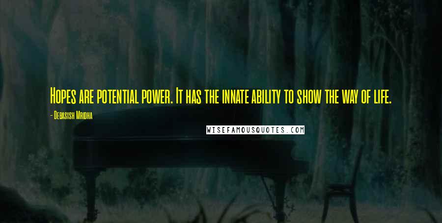 Debasish Mridha Quotes: Hopes are potential power. It has the innate ability to show the way of life.