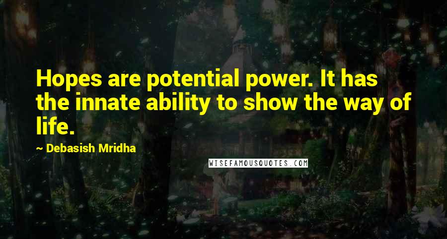 Debasish Mridha Quotes: Hopes are potential power. It has the innate ability to show the way of life.