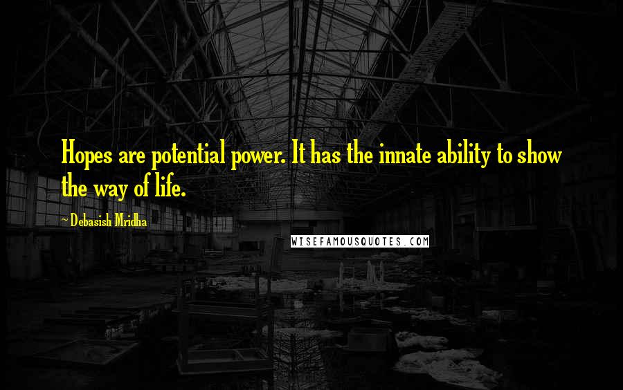 Debasish Mridha Quotes: Hopes are potential power. It has the innate ability to show the way of life.