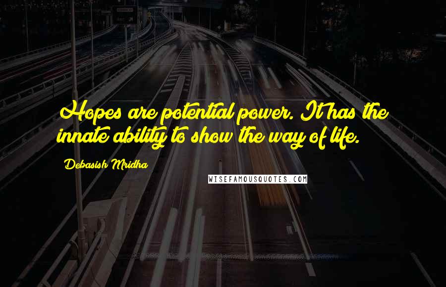 Debasish Mridha Quotes: Hopes are potential power. It has the innate ability to show the way of life.