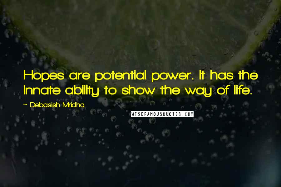 Debasish Mridha Quotes: Hopes are potential power. It has the innate ability to show the way of life.