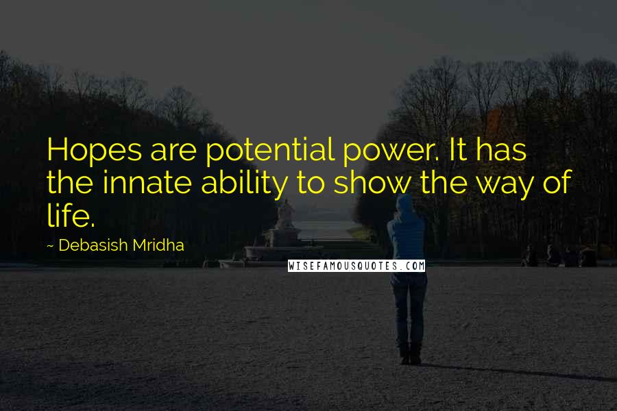 Debasish Mridha Quotes: Hopes are potential power. It has the innate ability to show the way of life.