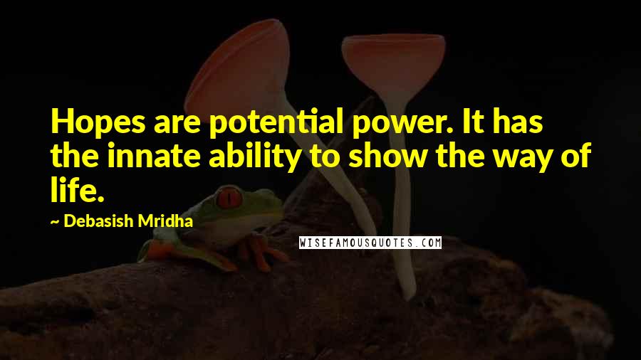 Debasish Mridha Quotes: Hopes are potential power. It has the innate ability to show the way of life.