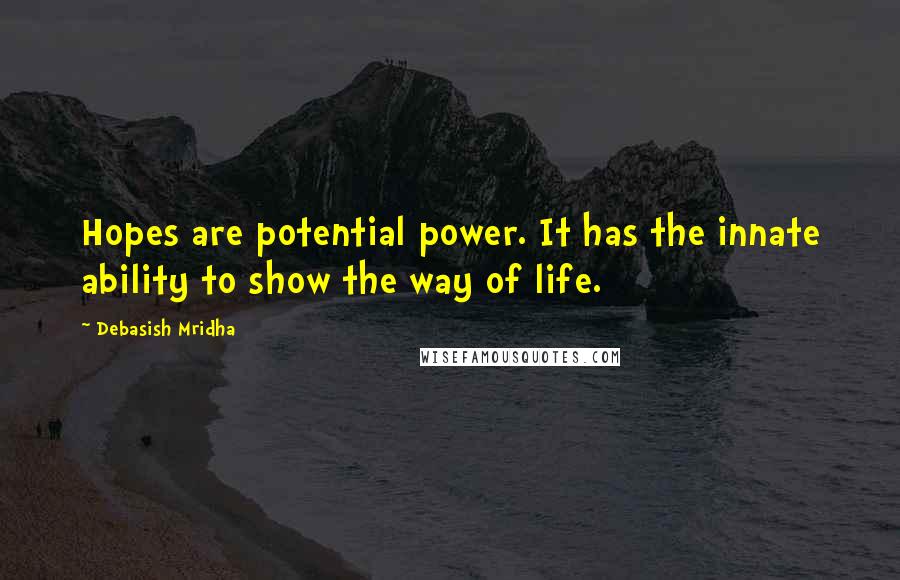 Debasish Mridha Quotes: Hopes are potential power. It has the innate ability to show the way of life.