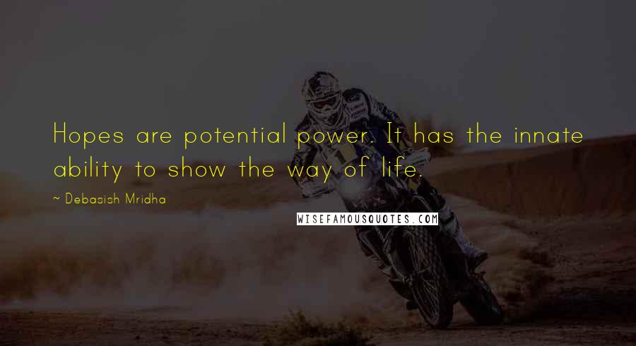 Debasish Mridha Quotes: Hopes are potential power. It has the innate ability to show the way of life.